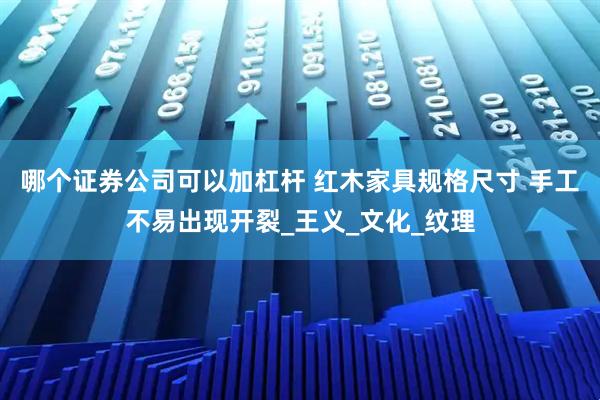 哪个证券公司可以加杠杆 红木家具规格尺寸 手工不易出现开裂_王义_文化_纹理