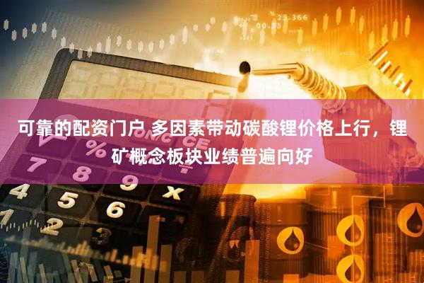 可靠的配资门户 多因素带动碳酸锂价格上行，锂矿概念板块业绩普遍向好