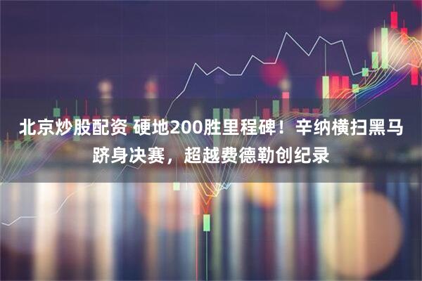 北京炒股配资 硬地200胜里程碑！辛纳横扫黑马跻身决赛，超越费德勒创纪录