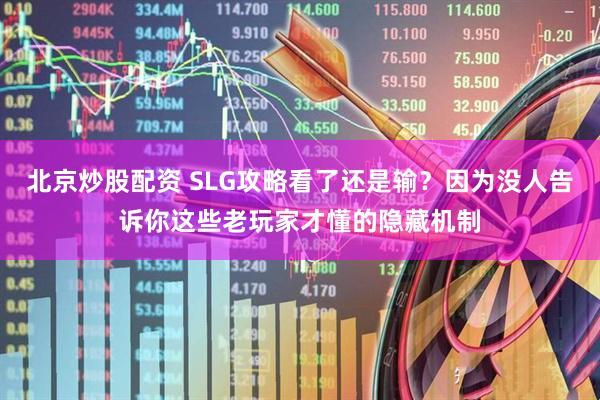 北京炒股配资 SLG攻略看了还是输？因为没人告诉你这些老玩家才懂的隐藏机制