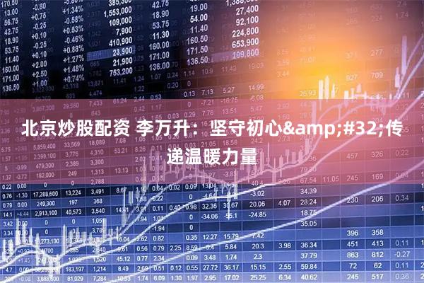 北京炒股配资 李万升：坚守初心&#32;传递温暖力量