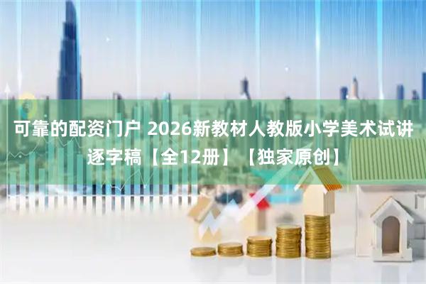 可靠的配资门户 2026新教材人教版小学美术试讲逐字稿【全12册】【独家原创】