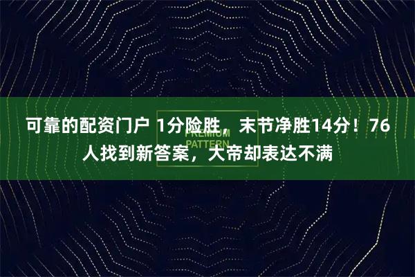 可靠的配资门户 1分险胜，末节净胜14分！76人找到新答案，大帝却表达不满