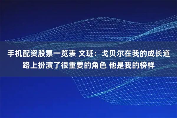 手机配资股票一览表 文班：戈贝尔在我的成长道路上扮演了很重要的角色 他是我的榜样